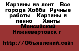 Картины из лент - Все города Хобби. Ручные работы » Картины и панно   . Ханты-Мансийский,Нижневартовск г.
